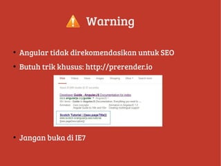 Warning
●
Angular tidak direkomendasikan untuk SEO
●
Butuh trik khusus: http://prerender.io
●
Jangan buka di IE7
 