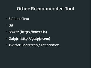 Other Recommended Tool
●
Sublime Text
●
Git
●
Bower (http://bower.io)
●
Gulpjs (http://gulpjs.com)
●
Twitter Bootstrap / Foundation
 