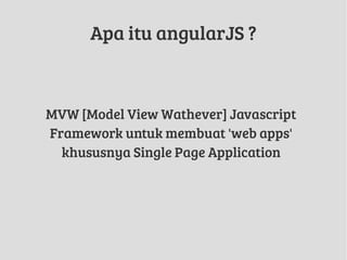 Apa itu angularJS ?
MVW [Model View Wathever] Javascript
Framework untuk membuat 'web apps'
khususnya Single Page Application
 
