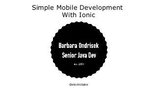 @electrobabe
Simple Mobile Development
With Ionic
 