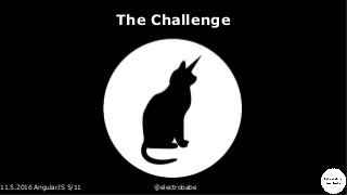 11.5.2016 AngularJS 5/11 @electrobabe
The Challenge
 
