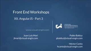 Front End Workshops
XII. AngularJS - Part 3
Juan Luís Marí
jlmari@visual-engin.com
Pablo Balduz
pbalduz@visual-engin.com
Héctor Canto
hcanto@visual-engin.com
 