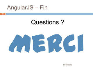 AngularJS – Fin
22




             Questions ?



     Merci
                       11/10/2012
 