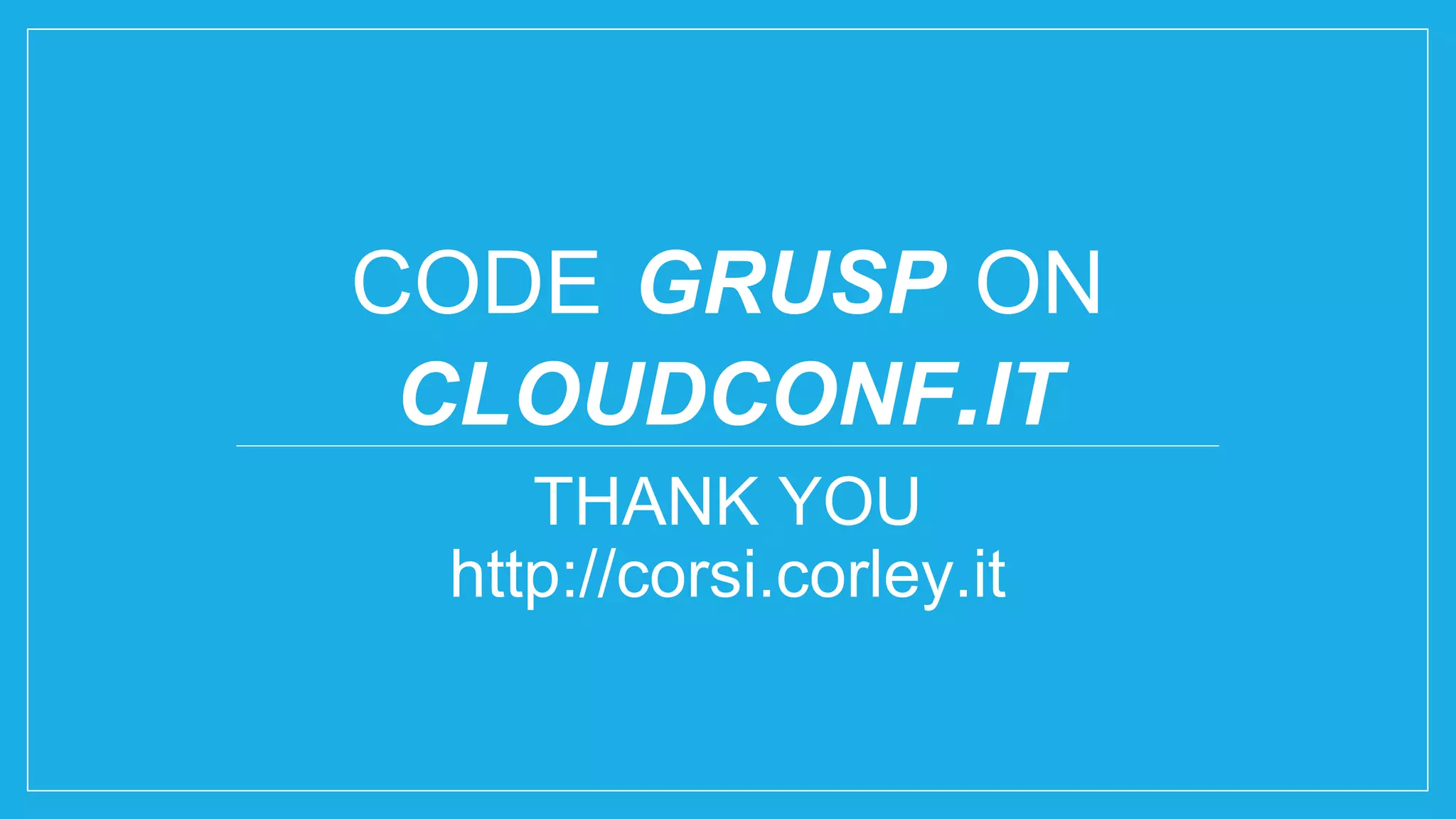 CODE GRUSP ON CLOUDCONF.IT THANK YOU http://corsi.corley.it 