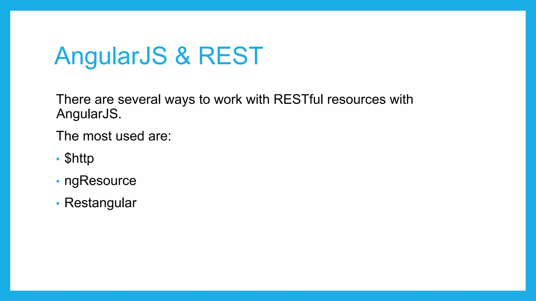 AngularJS & REST There are several ways to work with RESTful resources with AngularJS. The most used are: • $http • ngResource • Restangular 