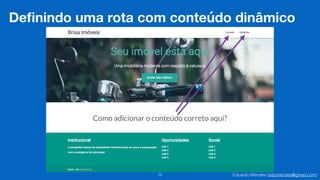 Eduardo Mendes (edumendes@gmail.com)12
Deﬁnindo uma rota com conteúdo dinâmico
Como adicionar o conteúdo correto aqui?
 