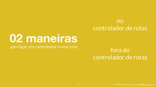 Eduardo Mendes (edumendes@gmail.com)
02 maneiras
27
para ligar um controlador a uma rota
no
controlador de rotas
fora do
controlador de rotas
 