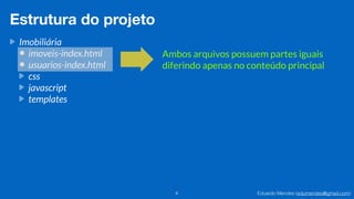 Eduardo Mendes (edumendes@gmail.com)6
Estrutura do projeto
Imobiliária
imoveis-index.html
usuarios-index.html
css
javascript
templates
Ambos arquivos possuem partes iguais
diferindo apenas no conteúdo principal
 
