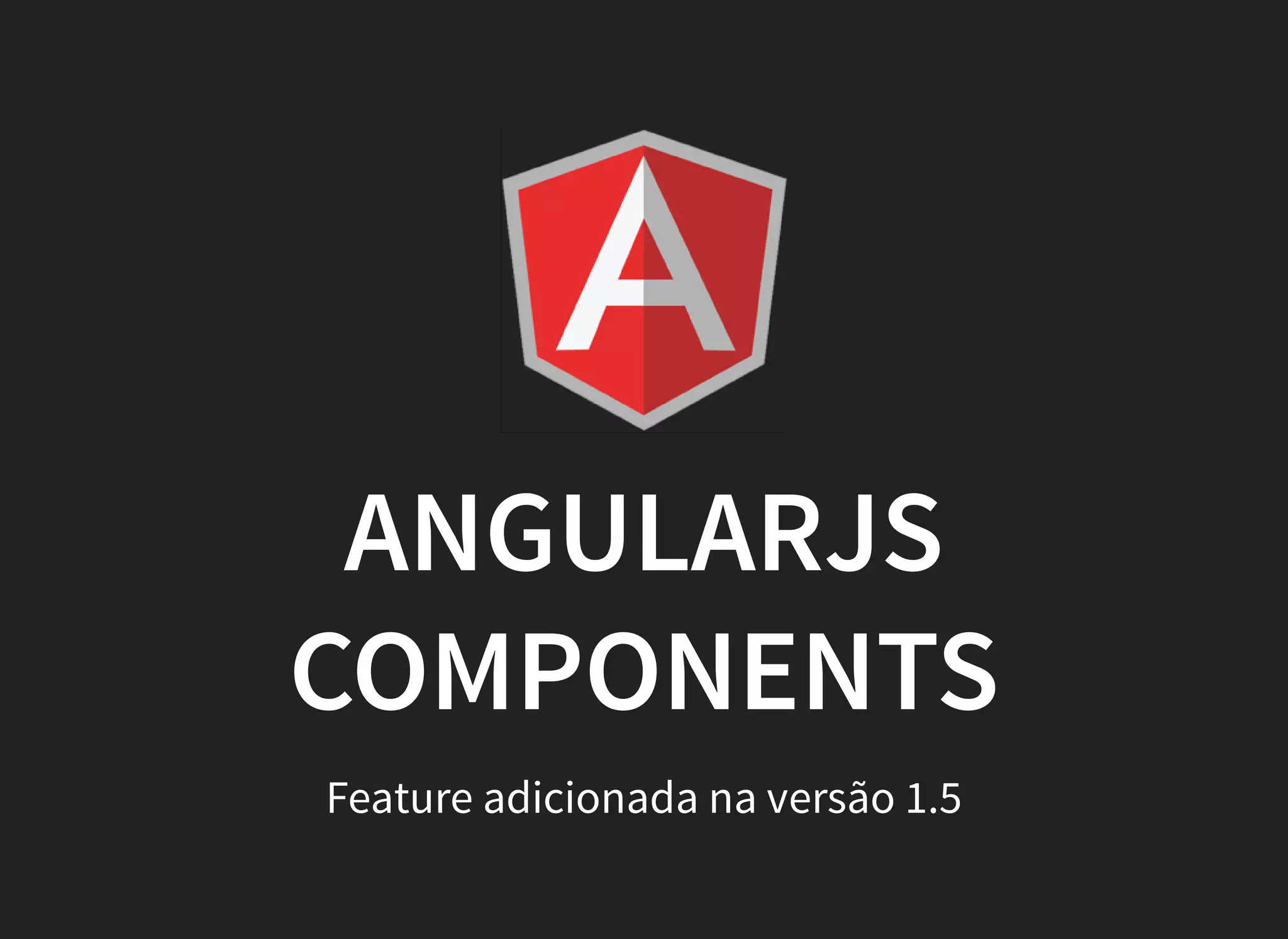 ANGULARJS
COMPONENTS
Feature adicionada na versão 1.5
 