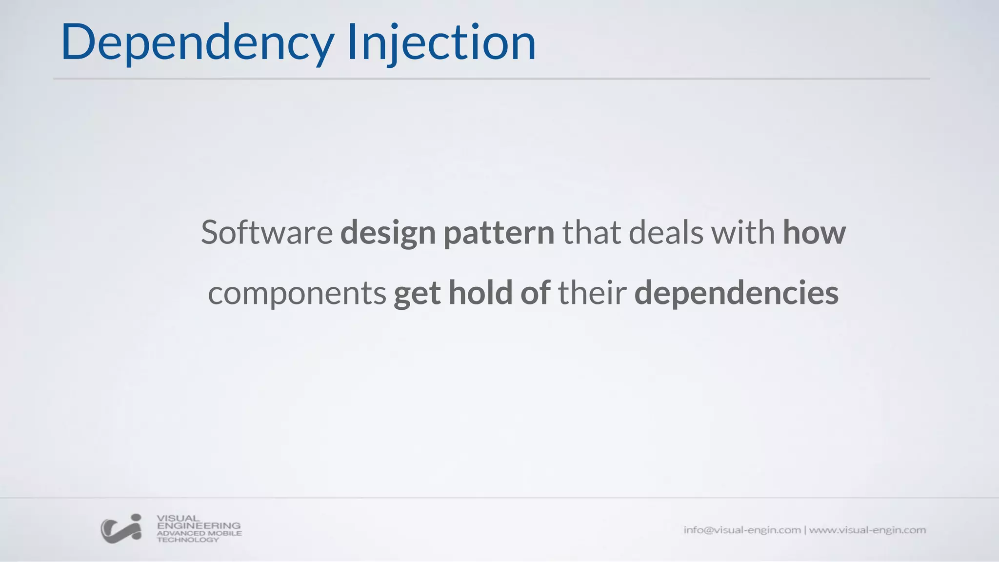 Dependency Injection
Software design pattern that deals with how
components get hold of their dependencies
 
