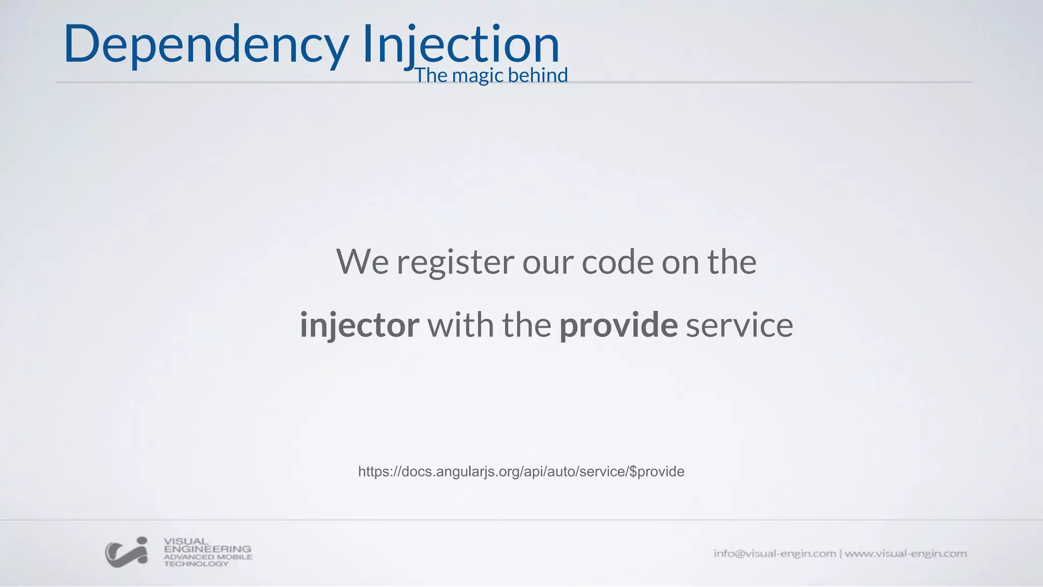 Dependency Injection
We register our code on the
injector with the provide service
https://docs.angularjs.org/api/auto/service/$provide
The magic behind
 