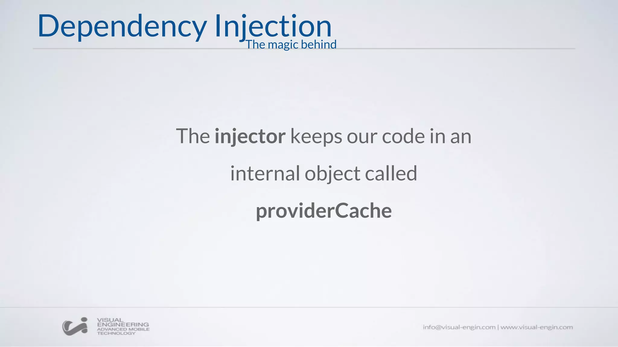 Dependency Injection
The injector keeps our code in an
internal object called
providerCache
The magic behind
 
