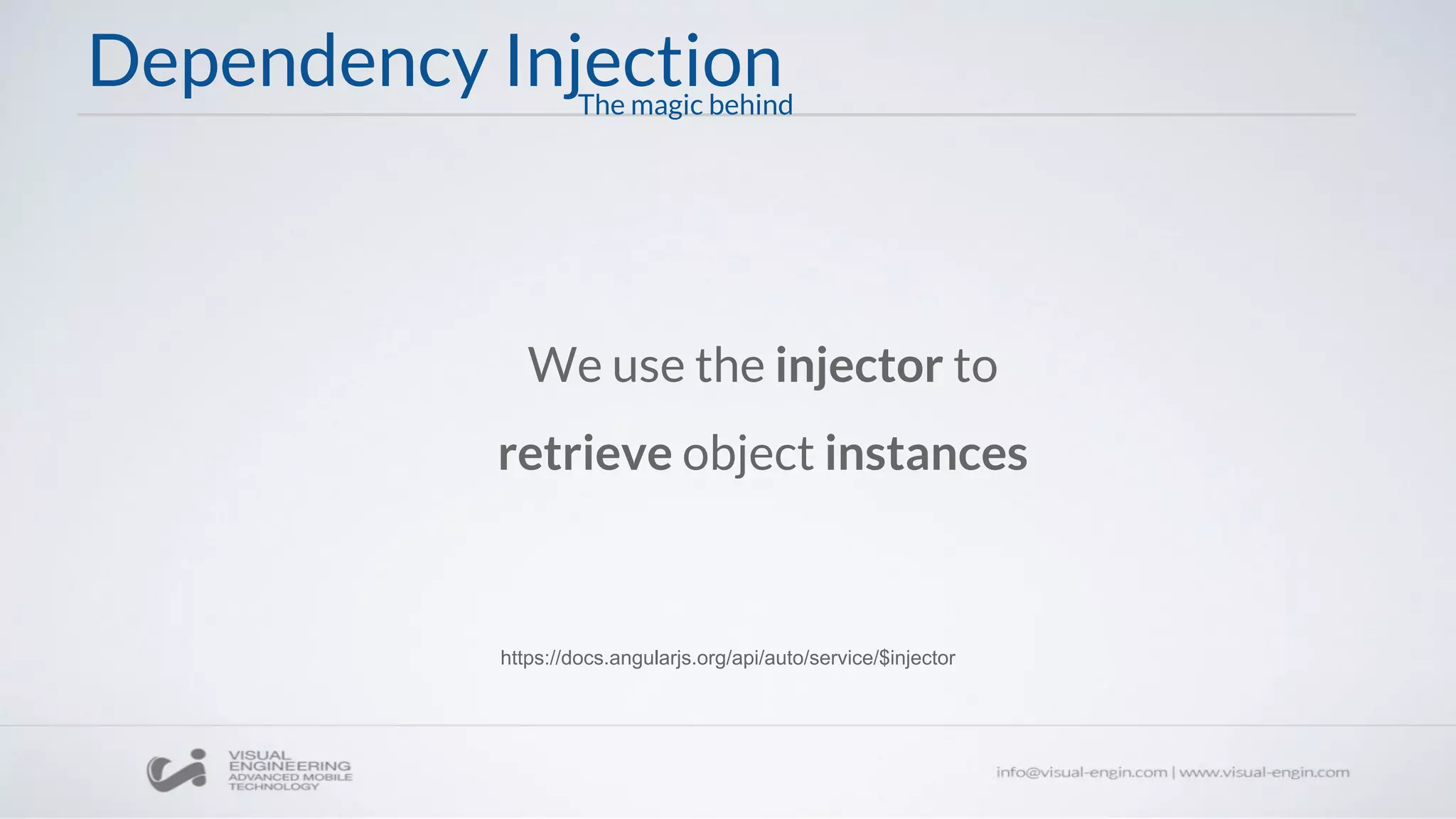 Dependency Injection
We use the injector to
retrieve object instances
https://docs.angularjs.org/api/auto/service/$injector
The magic behind
 