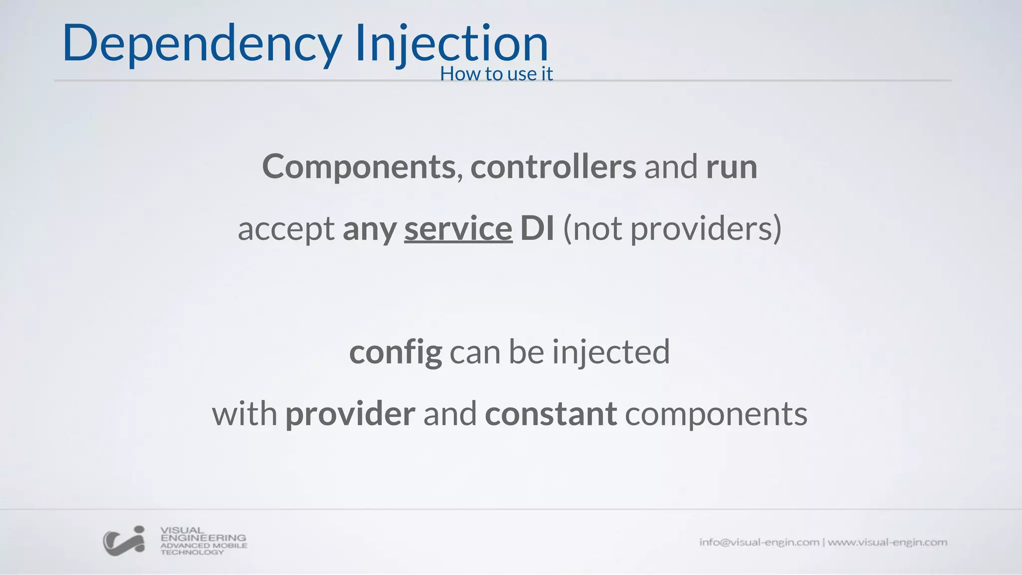 Dependency Injection
Components, controllers and run
accept any service DI (not providers)
config can be injected
with provider and constant components
How to use it
 