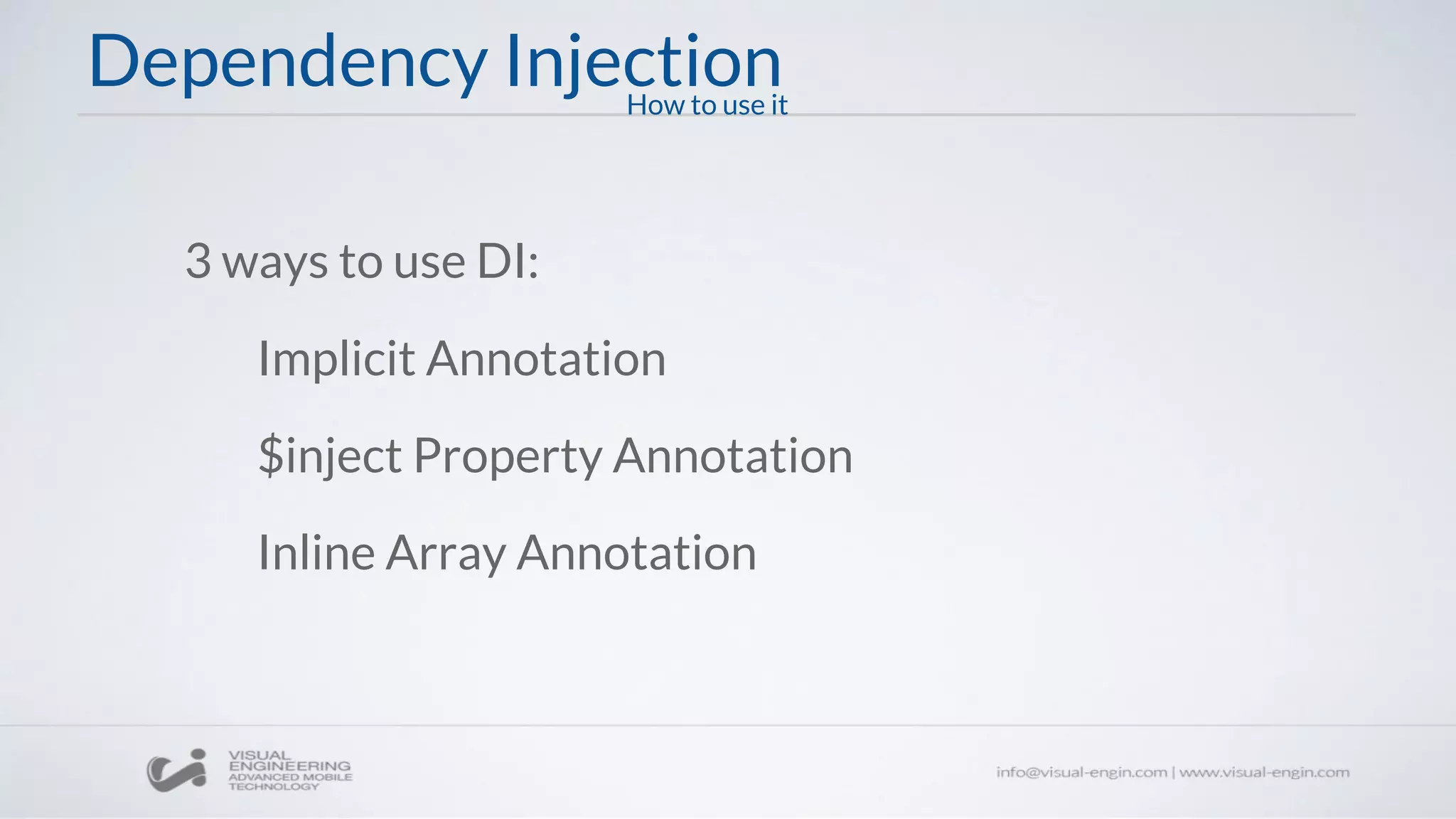 Dependency Injection
3 ways to use DI:
Implicit Annotation
$inject Property Annotation
Inline Array Annotation
How to use it
 