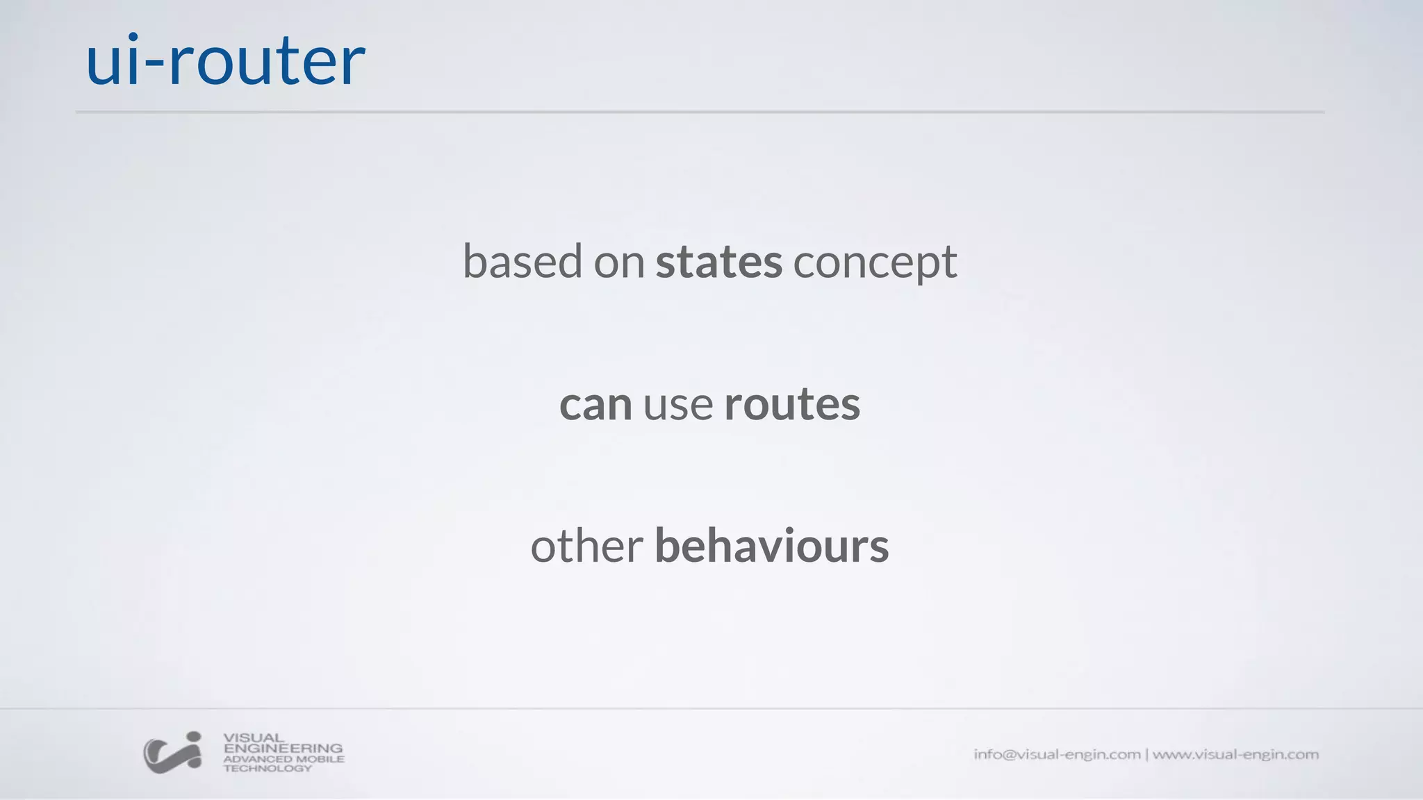 ui-router
based on states concept
can use routes
other behaviours
 