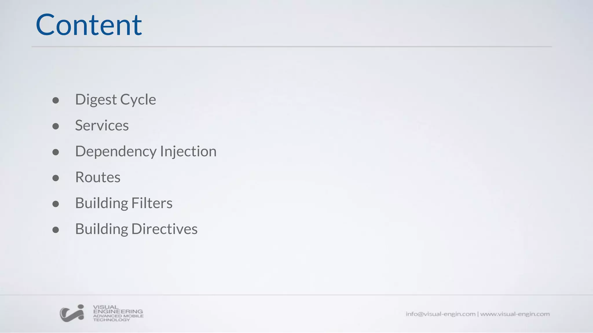 Content
● Digest Cycle
● Services
● Dependency Injection
● Routes
● Building Filters
● Building Directives
 