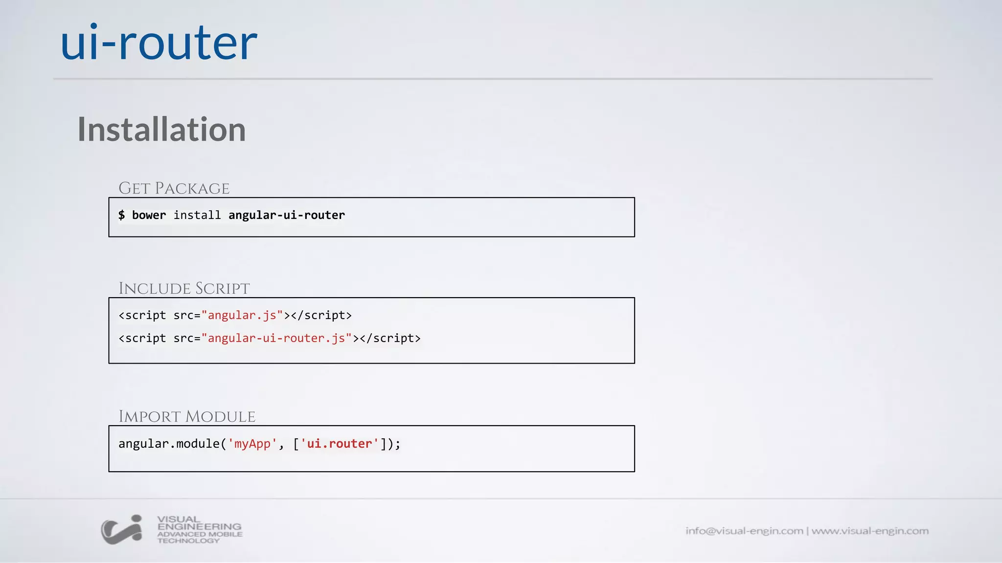 ui-router
Installation
$ bower install angular-ui-router
<script src="angular.js"></script>
<script src="angular-ui-router.js"></script>
angular.module('myApp', ['ui.router']);
Get Package
Include Script
Import Module
 