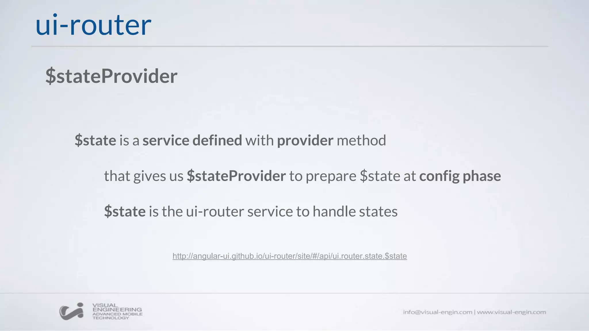 ui-router
$stateProvider
$state is a service defined with provider method
that gives us $stateProvider to prepare $state at config phase
$state is the ui-router service to handle states
http://angular-ui.github.io/ui-router/site/#/api/ui.router.state.$state
 