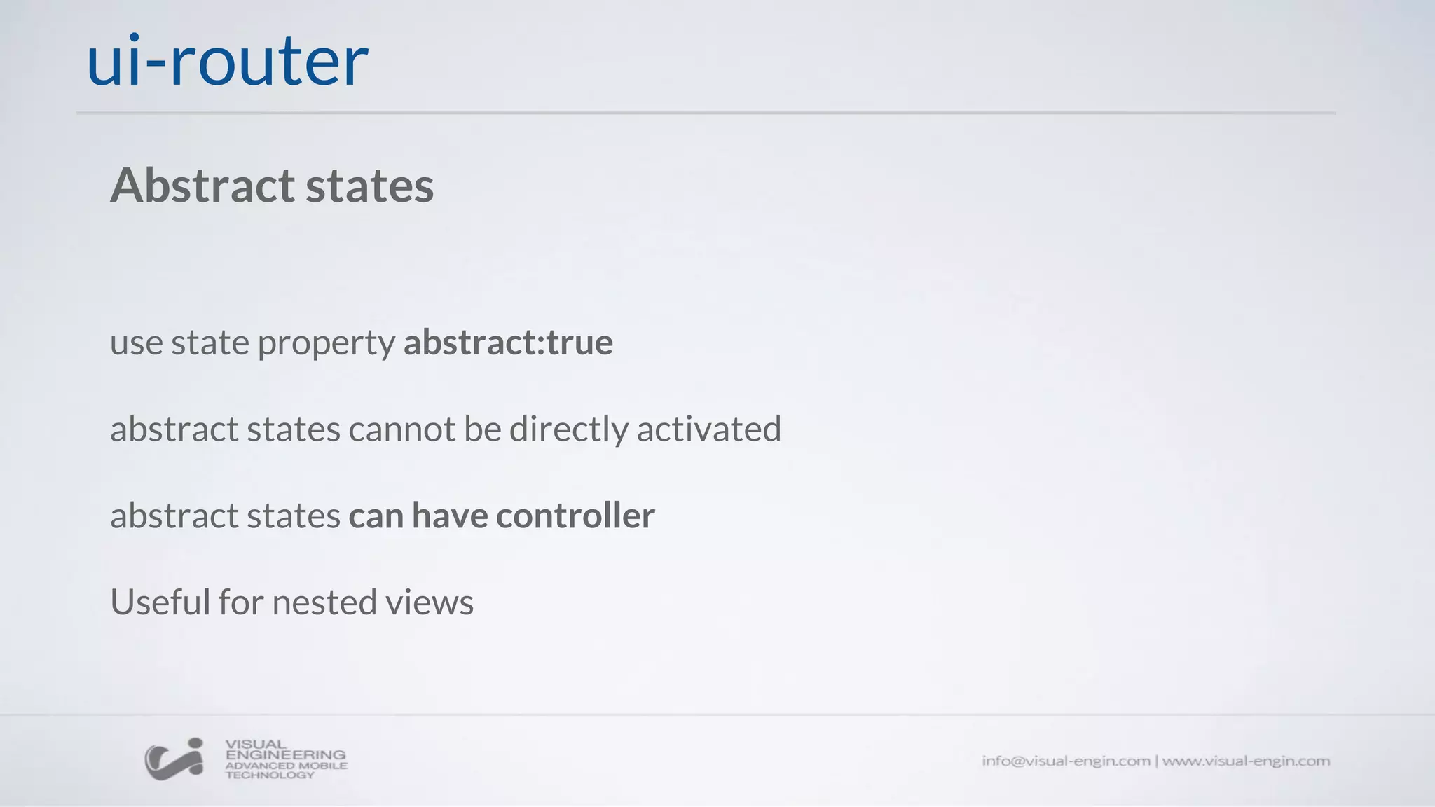 use state property abstract:true
abstract states cannot be directly activated
abstract states can have controller
Useful for nested views
ui-router
Abstract states
 