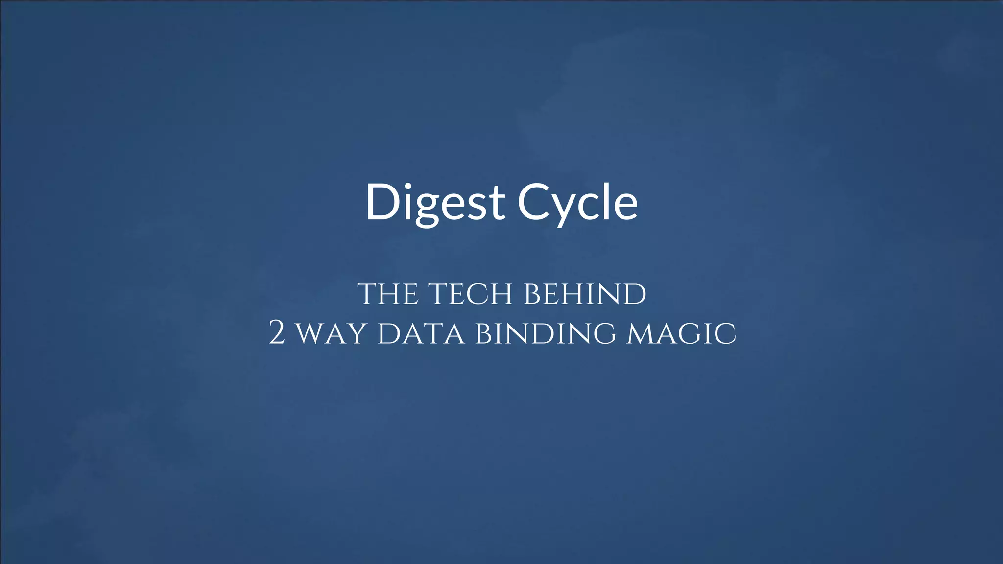 Digest Cycle
the tech behind
2 way data binding magic
 