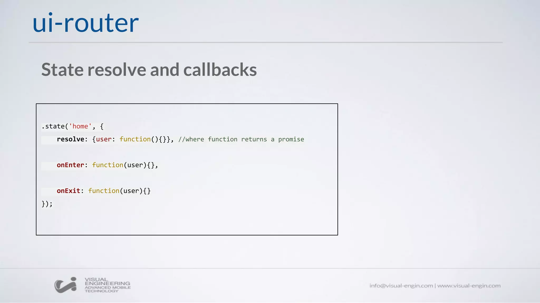 ui-router
State resolve and callbacks
.state('home', {
resolve: {user: function(){}}, //where function returns a promise
onEnter: function(user){},
onExit: function(user){}
});
 