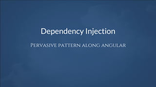 Dependency Injection
Pervasive pattern along angular
 