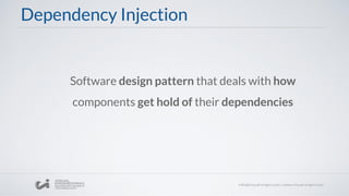 Dependency Injection
Software design pattern that deals with how
components get hold of their dependencies
 