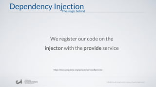 Dependency Injection
We register our code on the
injector with the provide service
https://docs.angularjs.org/api/auto/service/$provide
The magic behind
 