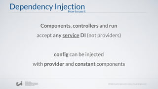 Dependency Injection
Components, controllers and run
accept any service DI (not providers)
config can be injected
with provider and constant components
How to use it
 