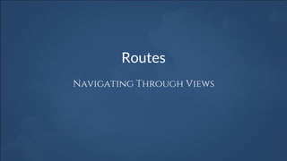 Routes
Navigating Through Views
 