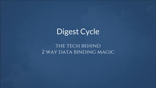 Digest Cycle
the tech behind
2 way data binding magic
 