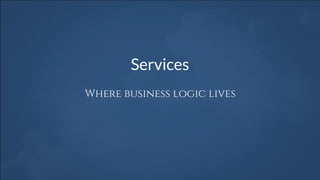 Services
Where business logic lives
 