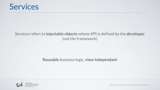 Services
Services refers to injectable objects whose API is defined by the developer
(not the framework)
Reusable business logic, view independant
 