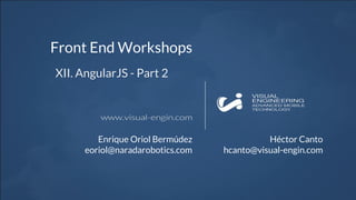 Front End Workshops
XII. AngularJS - Part 2
Enrique Oriol Bermúdez
eoriol@naradarobotics.com
Héctor Canto
hcanto@visual-engin.com
 