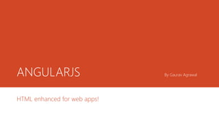 ANGULARJS By Gaurav Agrawal
HTML enhanced for web apps!
 