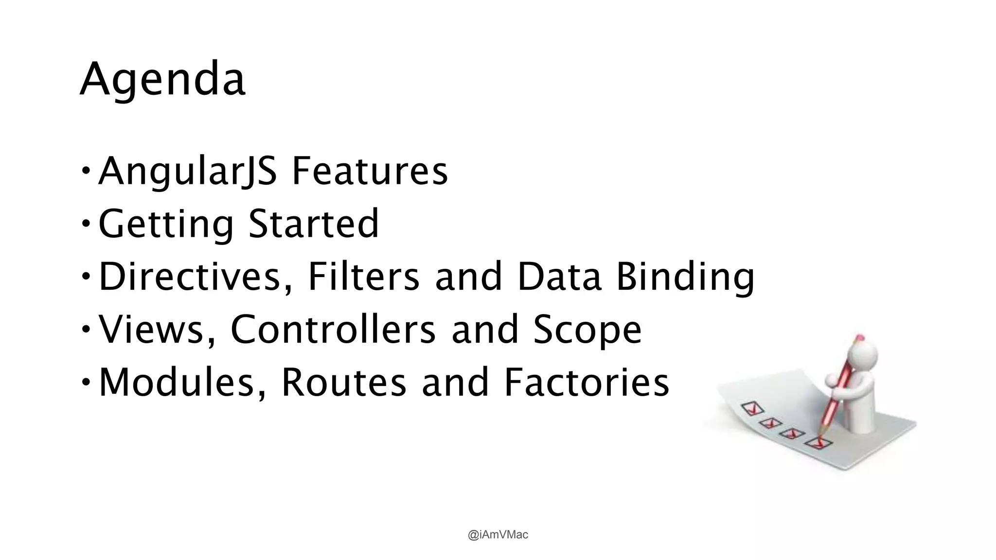 Agenda
AngularJS Features
Getting Started
Directives, Filters and Data Binding
Views, Controllers and Scope
Modules, Routes and Factories
@iAmVMac
 