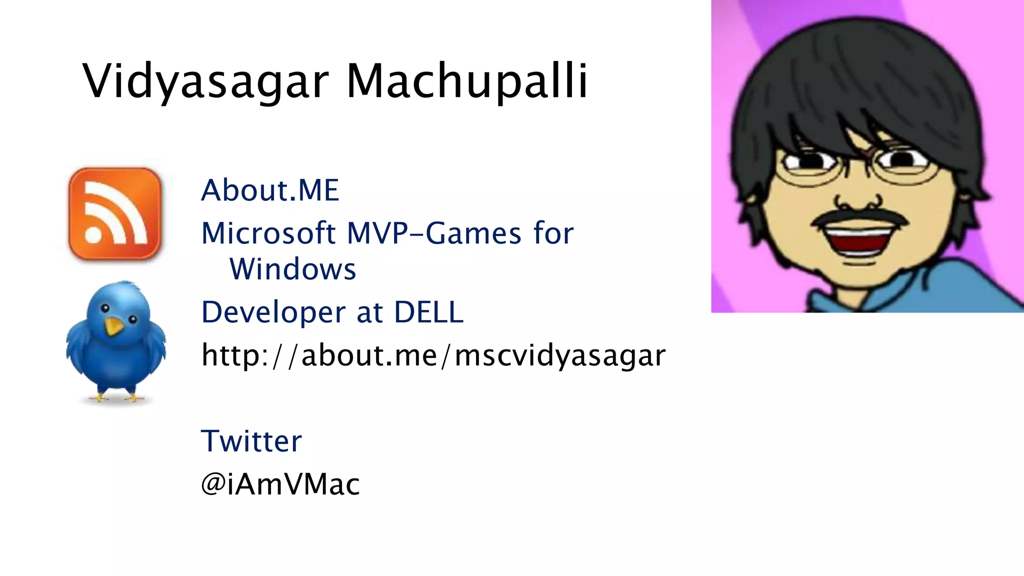 Vidyasagar Machupalli
About.ME
Microsoft MVP-Games for
Windows
Developer at DELL
http://about.me/mscvidyasagar
Twitter
@iAmVMac
 