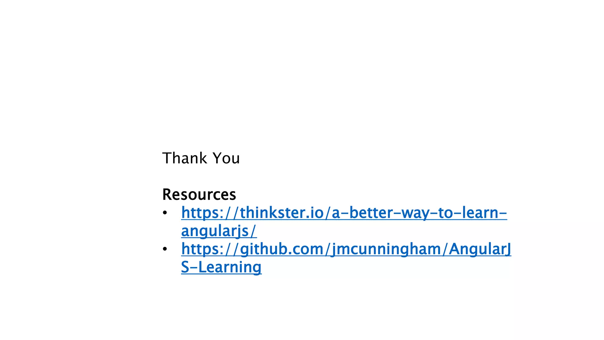 Thank You
Resources
• https://thinkster.io/a-better-way-to-learn-
angularjs/
• https://github.com/jmcunningham/AngularJ
S-Learning
 