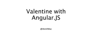 Valentine with
Angular.JS
@IAmVMac
 