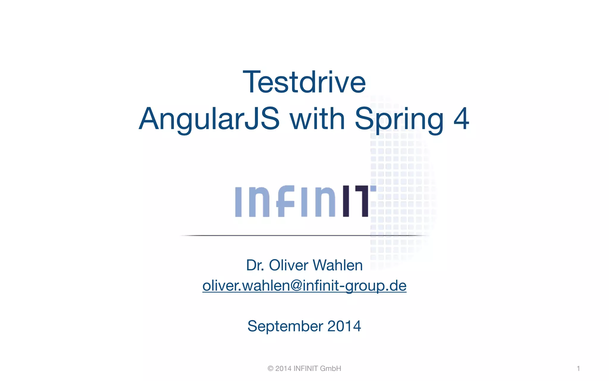 Testdrive AngularJS with Spring 4 Dr. Oliver Wahlen oliver.wahlen@infinit-group.de ! September 2014 © 2014 INFINIT GmbH 1 