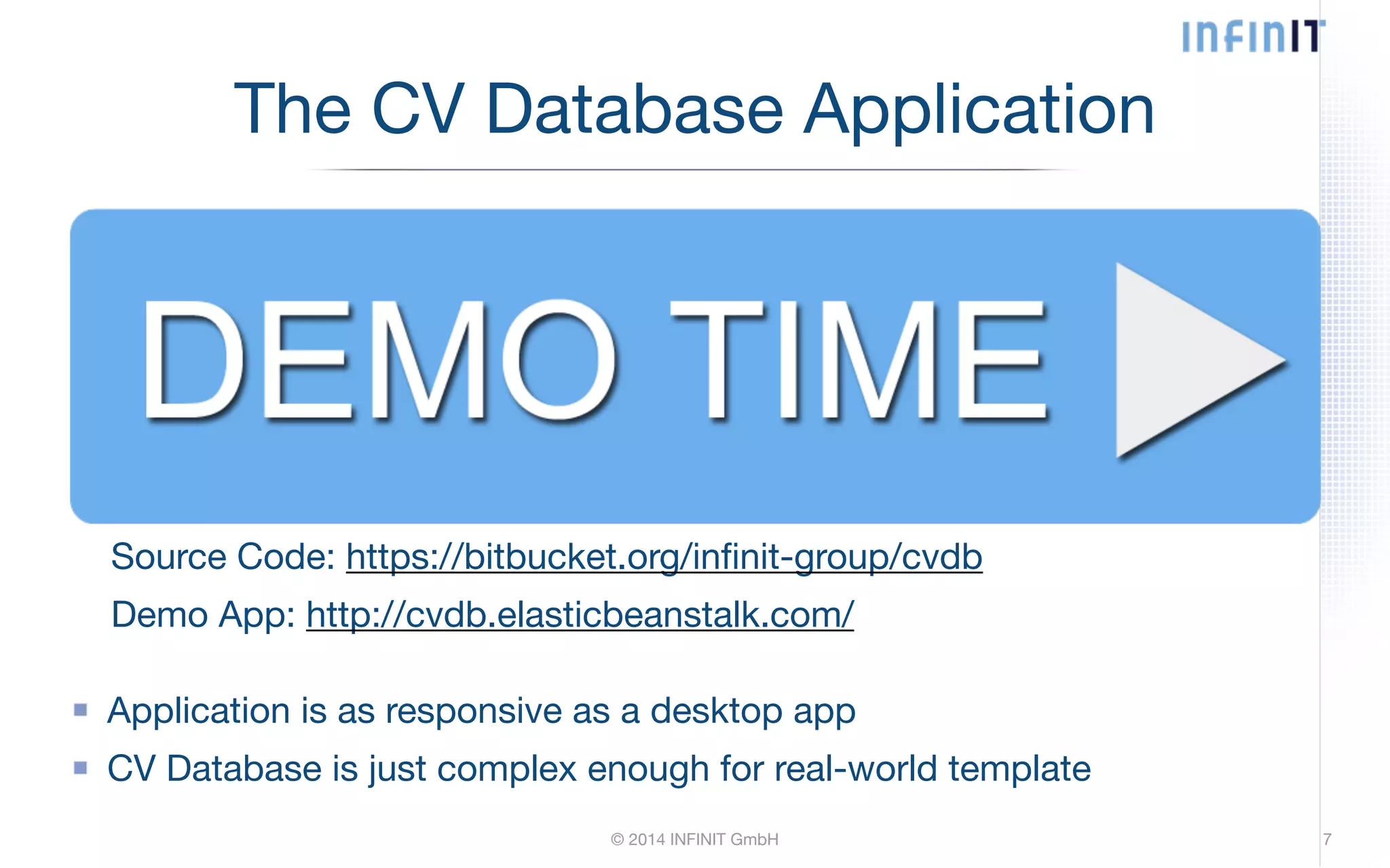 The CV Database Application Source Code: https://bitbucket.org/infinit-group/cvdb Demo App: http://cvdb.elasticbeanstalk.com/ Application is as responsive as a desktop app CV Database is just complex enough for real-world template © 2014 INFINIT GmbH 7 