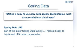 Spring Data 
"Makes it easy to use new data access technologies, such 
as non-relational databases" 
Spring Data JPA: 
part of the larger Spring Data family […] makes it easy to 
implement JPA based repositories. 
© 2014 INFINIT GmbH 28 
 
