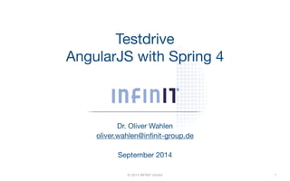 Testdrive 
AngularJS with Spring 4 
Dr. Oliver Wahlen 
oliver.wahlen@infinit-group.de 
! 
September 2014 
© 2014 INFINIT GmbH 
1 
 