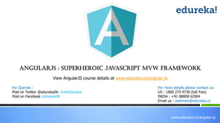 www.edureka.co/angular-js
View AngularJS course details at www.edureka.co/angular-js
For Queries :
Post on Twitter @edurekaIN: #askEdureka
Post on Facebook /edurekaIN
For more details please contact us:
US : 1800 275 9730 (toll free)
INDIA : +91 88808 62004
Email us : webinars@edureka.co
AngularJS : Superheroic JavaScript MVW Framework
 