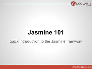 nirkaufman@gmail.com
quick intruduction to the Jasmine framwork
Jasmine 101
 