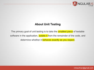 nirkaufman@gmail.com
About Unit Testing
The primary goal of unit testing is to take the smallest piece of testable
software in the application, isolate it from the remainder of the code, and
determine whether it behaves exactly as you expect.
 