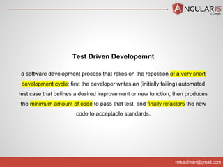 nirkaufman@gmail.com
Test Driven Developemnt
a software development process that relies on the repetition of a very short
development cycle: first the developer writes an (initially failing) automated
test case that defines a desired improvement or new function, then produces
the minimum amount of code to pass that test, and finally refactors the new
code to acceptable standards.
 