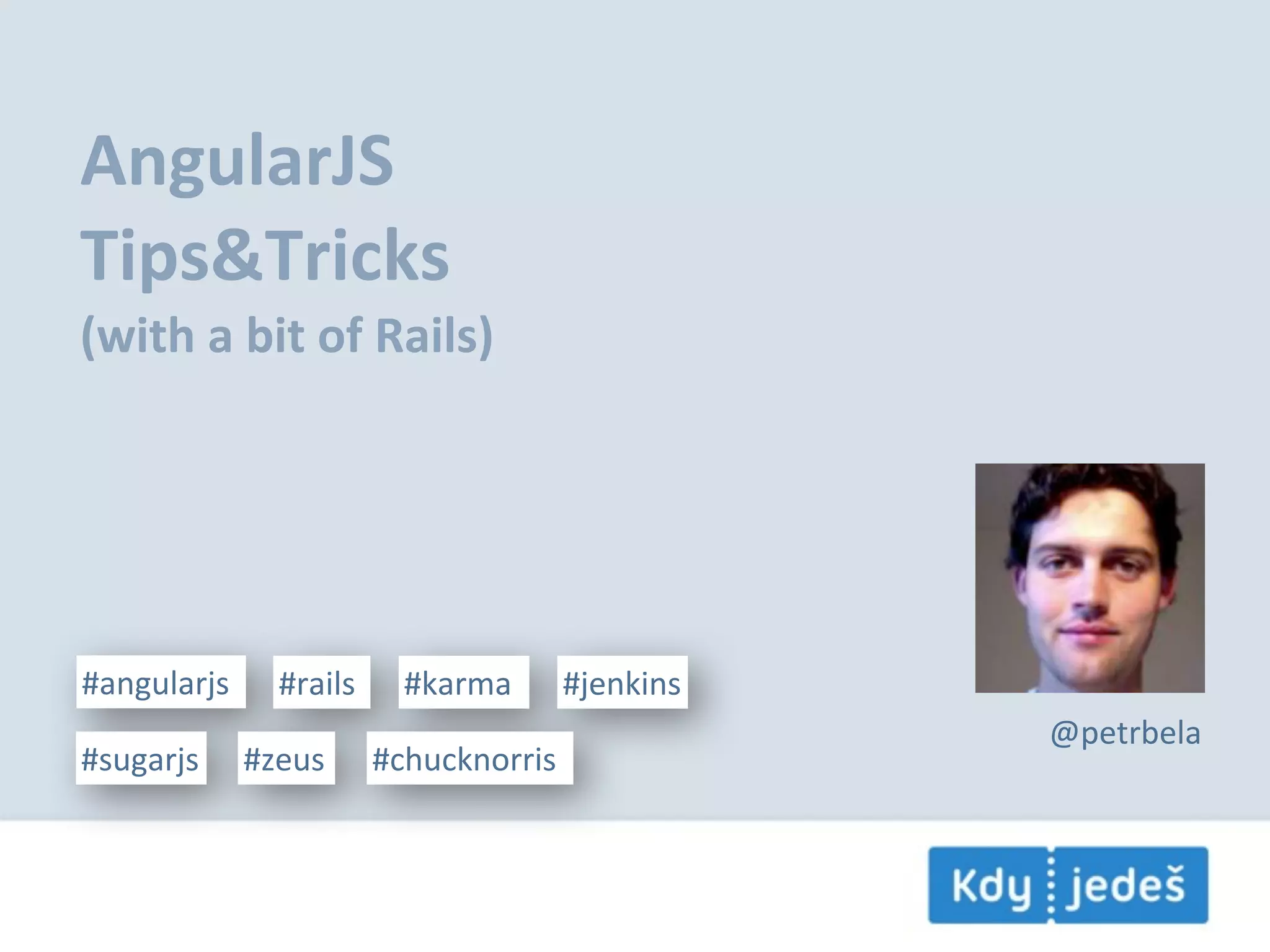 AngularJS Tips&Tricks (with  a  bit  of  Rails) #angularjs #rails #karma #jenkins @petrbela #sugarjs #zeus #chucknorris 