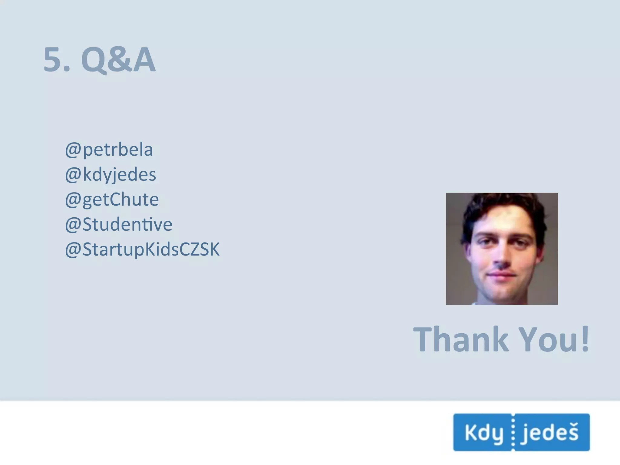 5.  Q&A @petrbela @kdyjedes @getChute @StudenEve @StartupKidsCZSK Thank  You! 